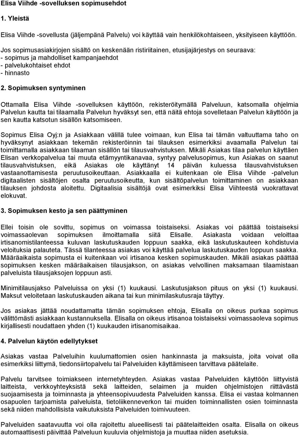 Sopimuksen syntyminen Ottamalla Elisa Viihde -sovelluksen käyttöön, rekisteröitymällä Palveluun, katsomalla ohjelmia Palvelun kautta tai tilaamalla Palvelun hyväksyt sen, että näitä ehtoja