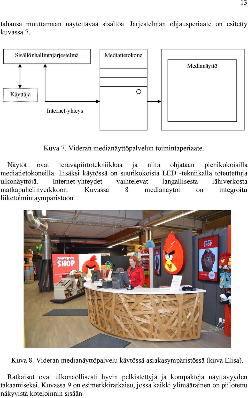 Lisäksi käytössä on suurikokoisia LED -tekniikalla toteutettuja ulkonäyttöjä. Internet-yhteydet vaihtelevat langallisesta lähiverkosta matkapuhelinverkkoon.