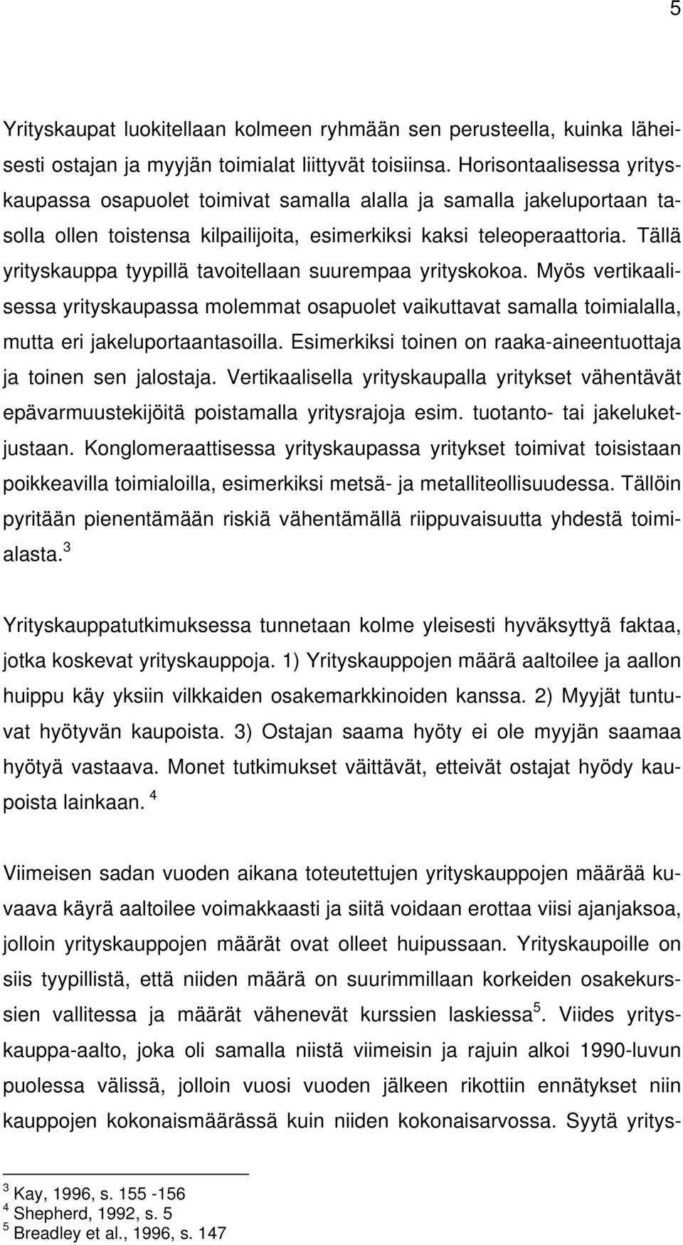 Tällä yrityskauppa tyypillä tavoitellaan suurempaa yrityskokoa. Myös vertikaalisessa yrityskaupassa molemmat osapuolet vaikuttavat samalla toimialalla, mutta eri jakeluportaantasoilla.