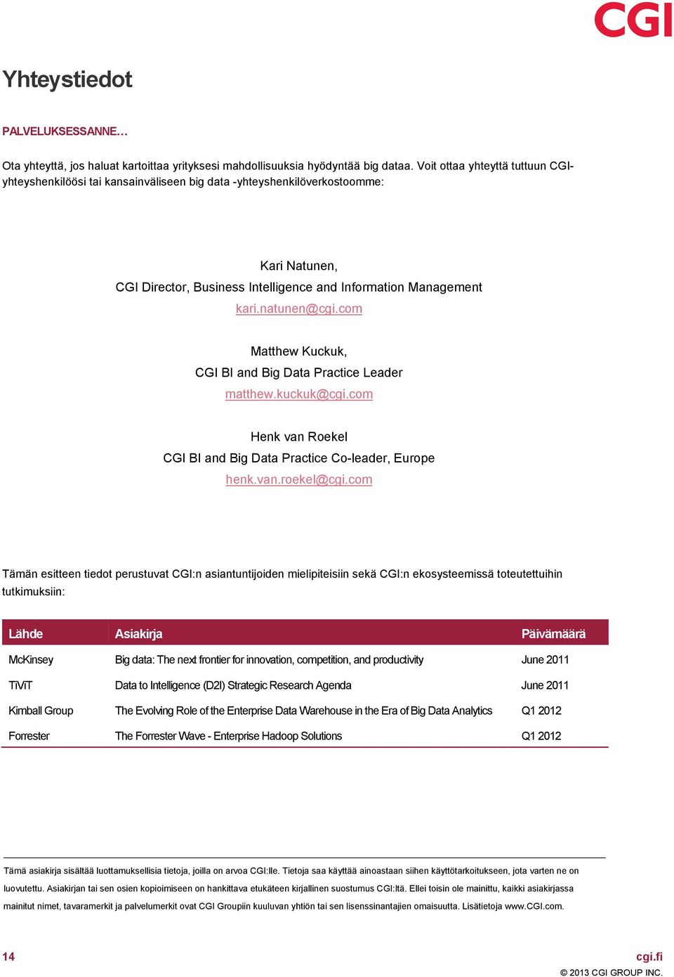 com Matthew Kuckuk, CGI BI and Big Data Practice Leader matthew.kuckuk@cgi.com Henk van Roekel CGI BI and Big Data Practice Co-leader, Europe henk.van.roekel@cgi.