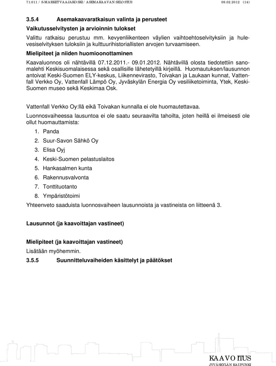 Mielipiteet ja niiden huomioonottaminen Kaavaluonnos oli nähtävillä 07.12.2011.- 09.01.2012. Nähtävillä olosta tiedotettiin sanomalehti Keskisuomalaisessa sekä osallisille lähetetyillä kirjeillä.