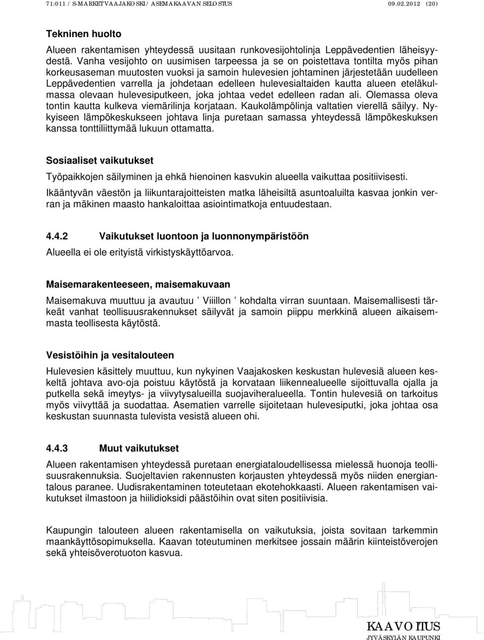 johdetaan edelleen hulevesialtaiden kautta alueen eteläkulmassa olevaan hulevesiputkeen, joka johtaa vedet edelleen radan ali. Olemassa oleva tontin kautta kulkeva viemärilinja korjataan.