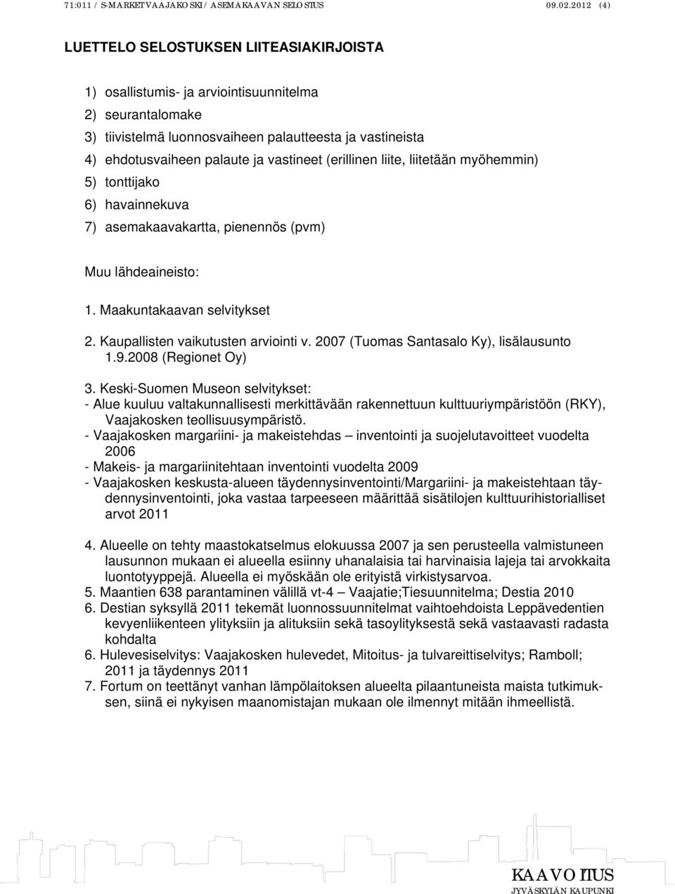 vastineet (erillinen liite, liitetään myöhemmin) 5) tonttijako 6) havainnekuva 7) asemakaavakartta, pienennös (pvm) Muu lähdeaineisto: 1. Maakuntakaavan selvitykset 2.