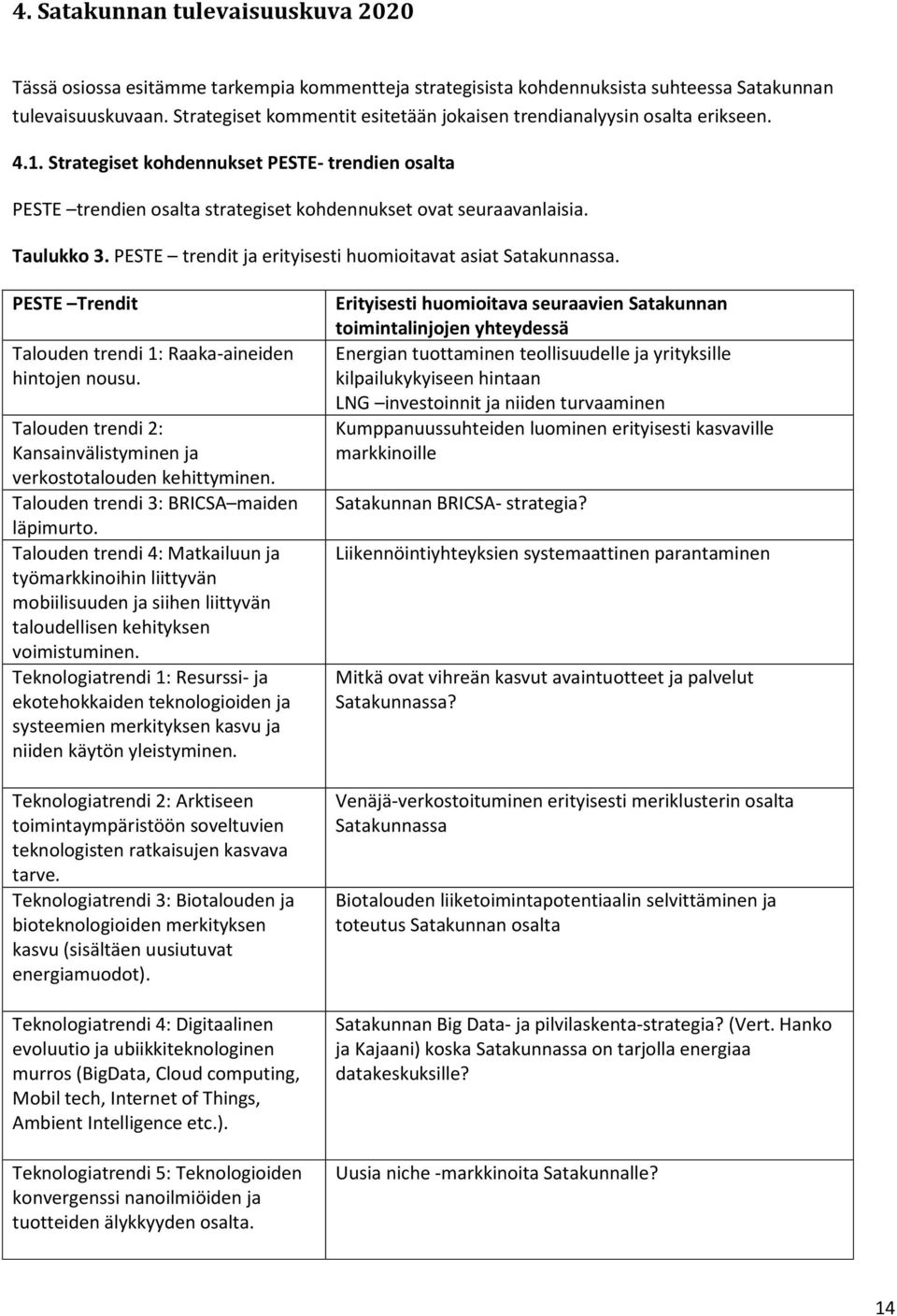 Taulukko 3. PESTE trendit ja erityisesti huomioitavat asiat Satakunnassa. PESTE Trendit Talouden trendi 1: Raaka-aineiden hintojen nousu.