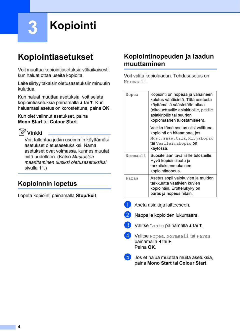 Voit tallentaa jotkin useimmin käyttämäsi asetukset oletusasetuksiksi. Nämä asetukset ovat voimassa, kunnes muutat niitä uudelleen. (Katso Muutosten määrittäminen uusiksi oletusasetuksiksi sivulla 11.