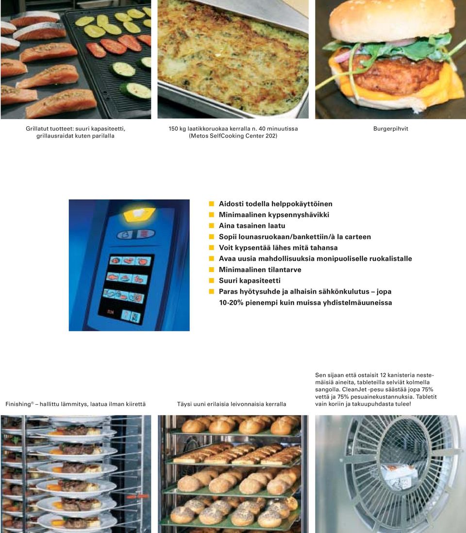 lähes mitä tahansa Avaa uusia mahdollisuuksia monipuoliselle ruokalistalle Minimaalinen tilantarve Suuri kapasiteetti Paras hyötysuhde ja alhaisin sähkönkulutus jopa 10-20% pienempi kuin muissa