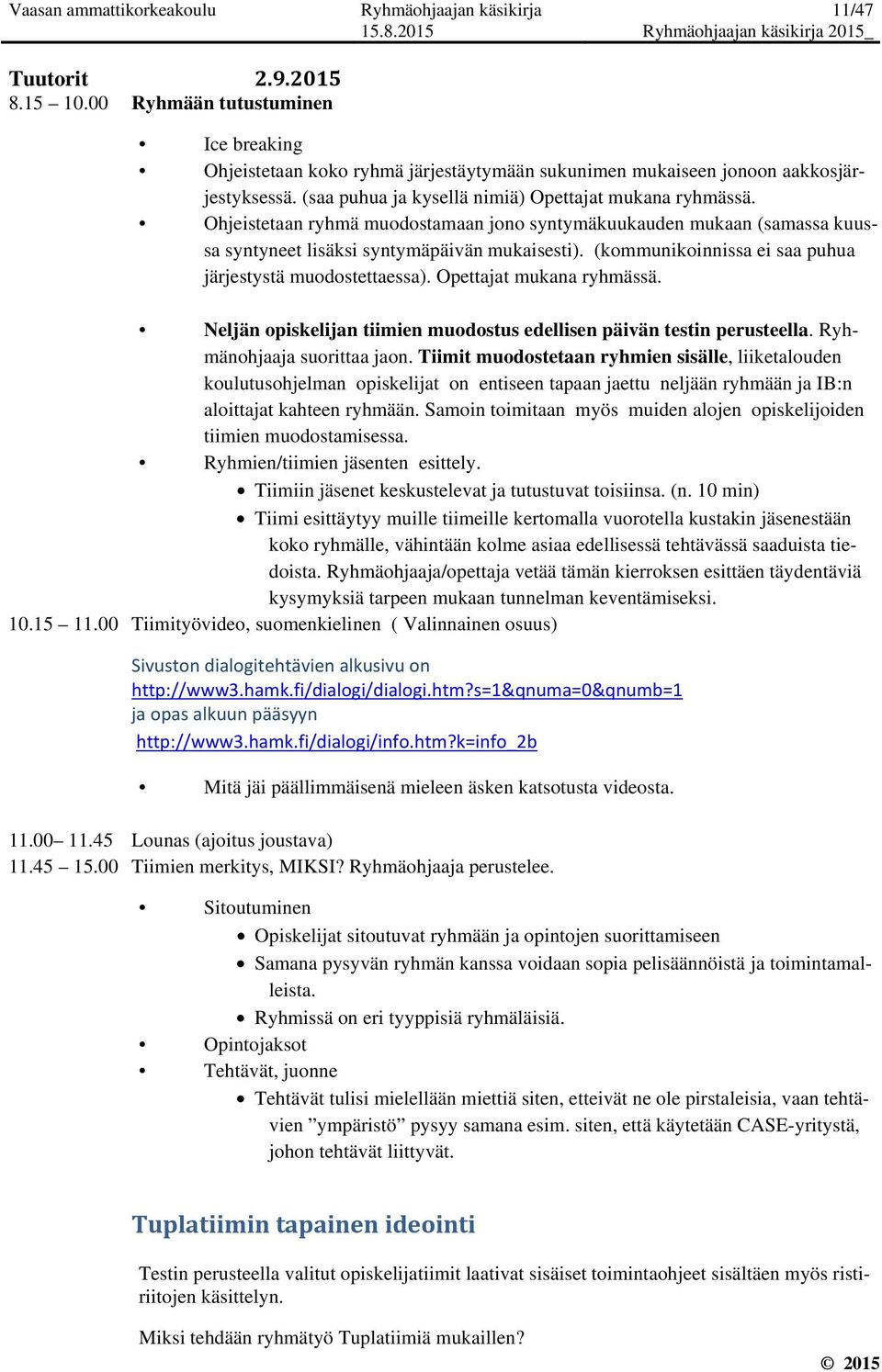 Ohjeistetaan ryhmä muodostamaan jono syntymäkuukauden mukaan (samassa kuussa syntyneet lisäksi syntymäpäivän mukaisesti). (kommunikoinnissa ei saa puhua järjestystä muodostettaessa).