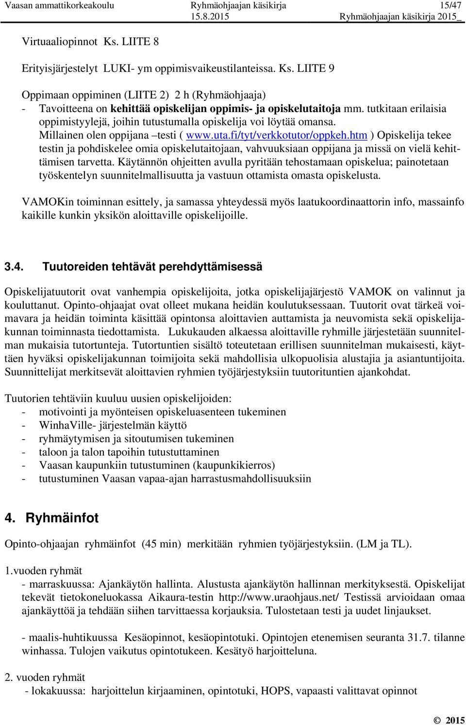 tutkitaan erilaisia oppimistyylejä, joihin tutustumalla opiskelija voi löytää omansa. Millainen olen oppijana testi ( www.uta.fi/tyt/verkkotutor/oppkeh.