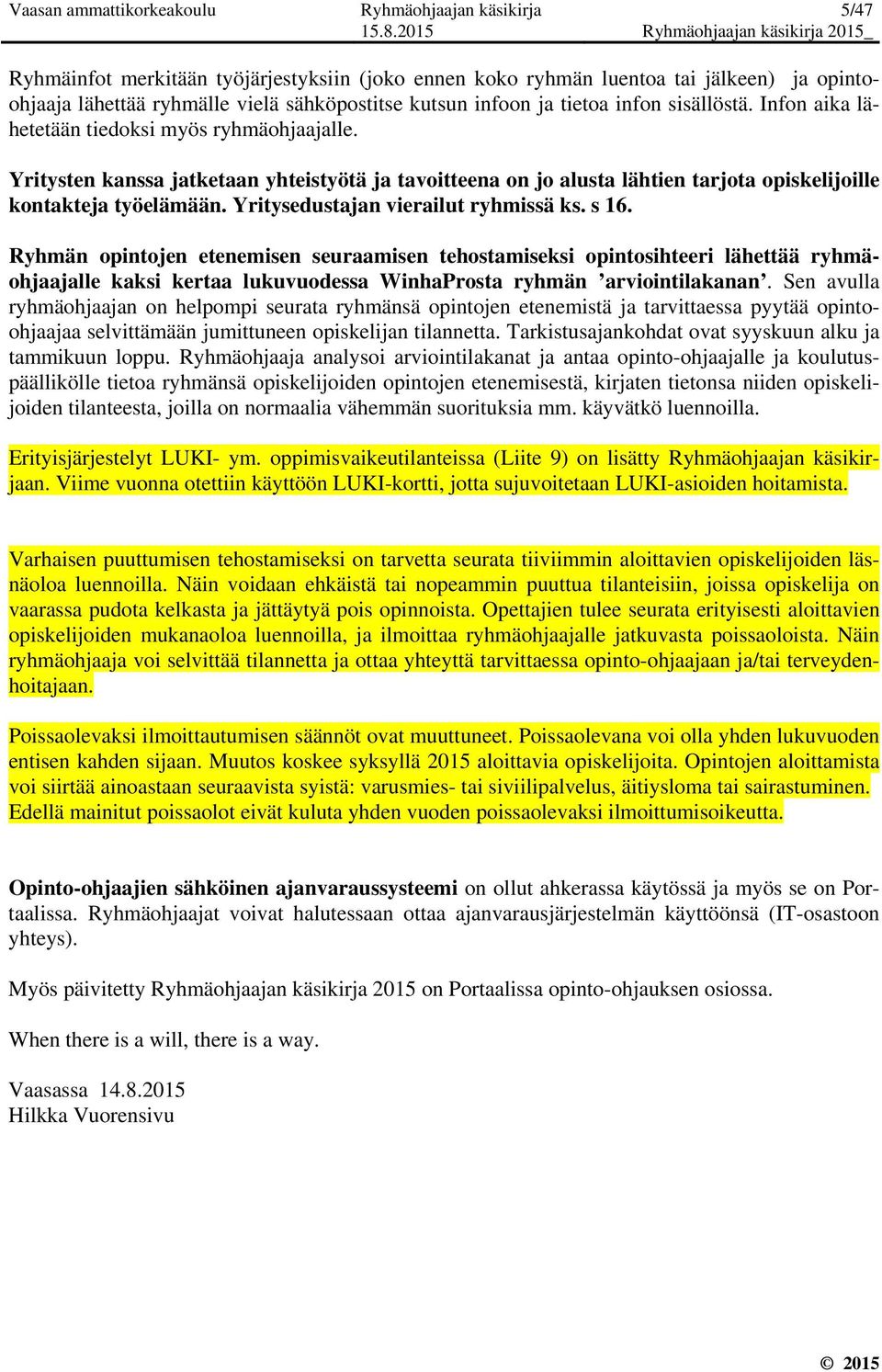 Yritysten kanssa jatketaan yhteistyötä ja tavoitteena on jo alusta lähtien tarjota opiskelijoille kontakteja työelämään. Yritysedustajan vierailut ryhmissä ks. s 16.