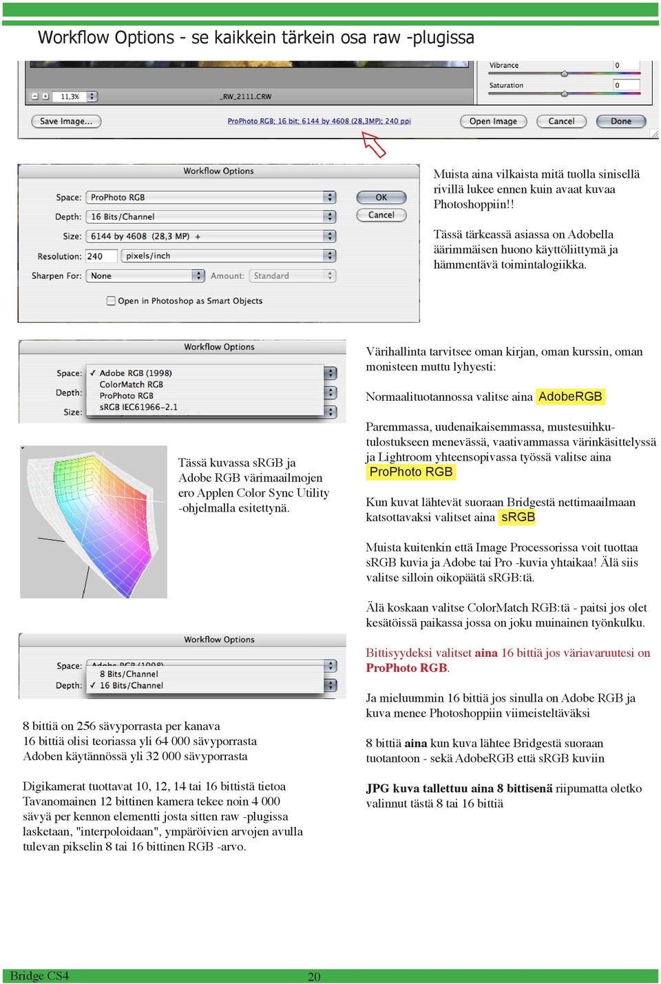 Värihallinta tarvitsee oman kirjan, oman kurssin, oman monisteen muttu lyhyesti: Normaalituotannossa valitse aina AdobeRGB Tässä kuvassa srgb ja Adobe RGB värimaailmojen ero Applen Color Sync Utility