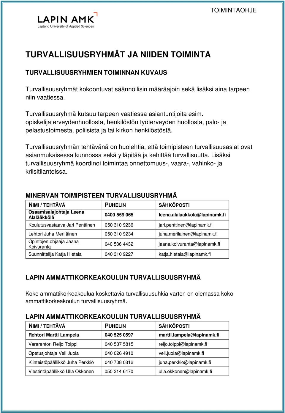Turvallisuusryhmän tehtävänä on huolehtia, että toimipisteen turvallisuusasiat ovat asianmukaisessa kunnossa sekä ylläpitää ja kehittää turvallisuutta.