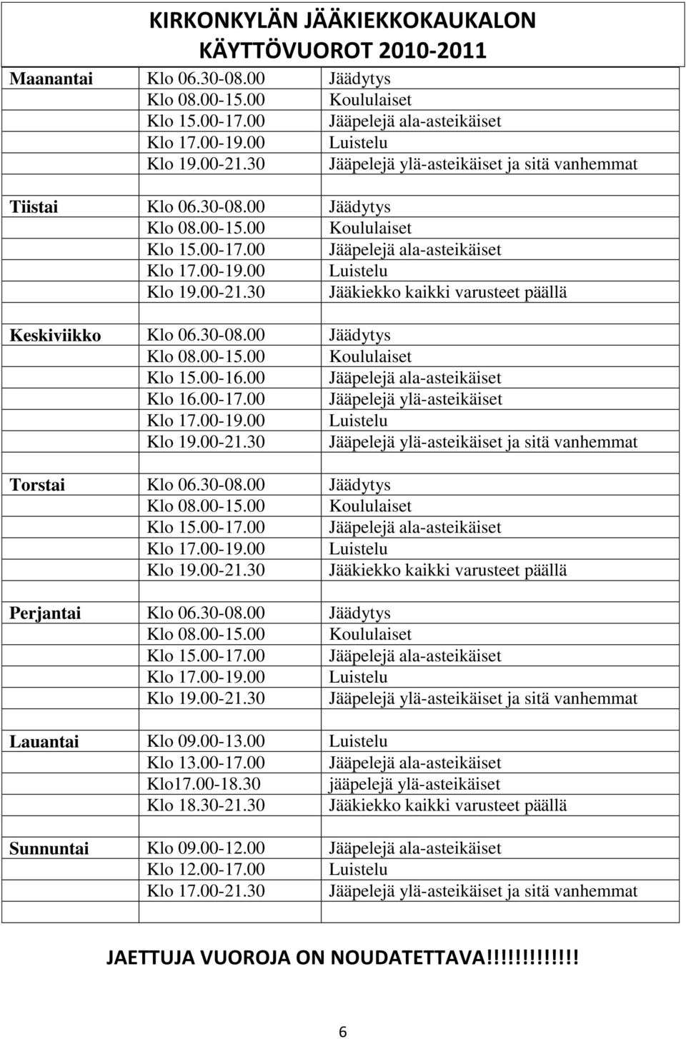 30 Jääkiekko kaikki varusteet päällä Keskiviikko Klo 06.30-08.00 Jäädytys Klo 08.00-15.00 Koululaiset Klo 15.00-16.00 Jääpelejä ala-asteikäiset Klo 16.00-17.00 Jääpelejä ylä-asteikäiset Klo 17.00-19.