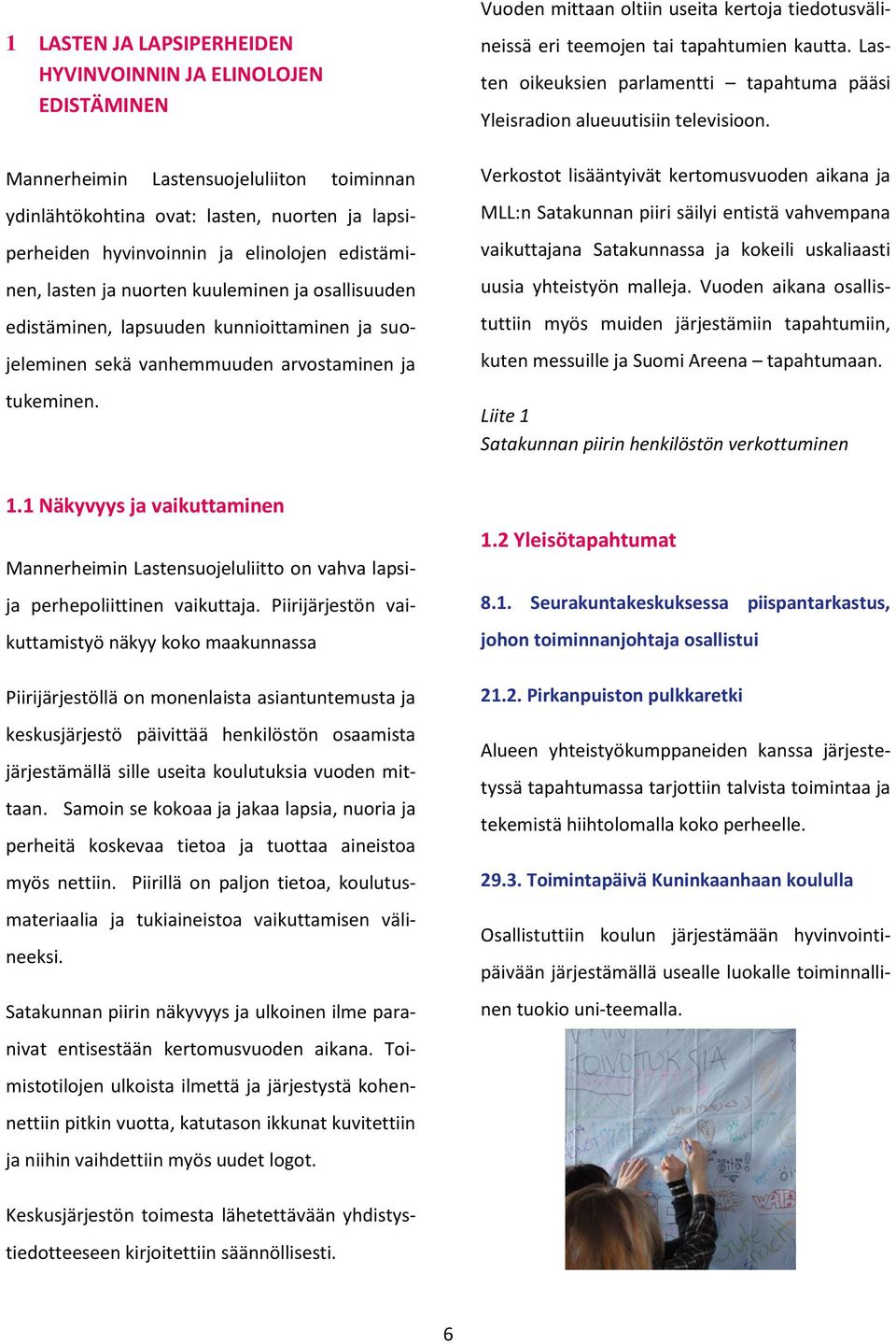 Vuoden mittaan oltiin useita kertoja tiedotusvälineissä eri teemojen tai tapahtumien kautta. Lasten oikeuksien parlamentti tapahtuma pääsi Yleisradion alueuutisiin televisioon.