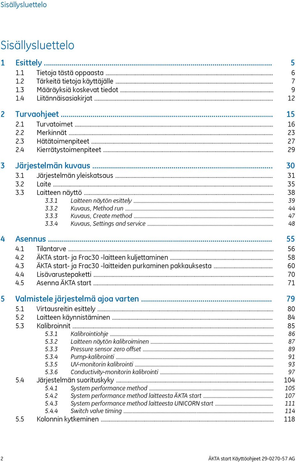 .. 3.3.2 Kuvaus, Method run... 3.3.3 Kuvaus, Create method... 3.3.4 Kuvaus, Settings and service... 4 Asennus... 4.1 Tilantarve... 4.2 ÄKTA start- ja Frac30 -laitteen kuljettaminen... 4.3 ÄKTA start- ja Frac30 -laitteiden purkaminen pakkauksesta.