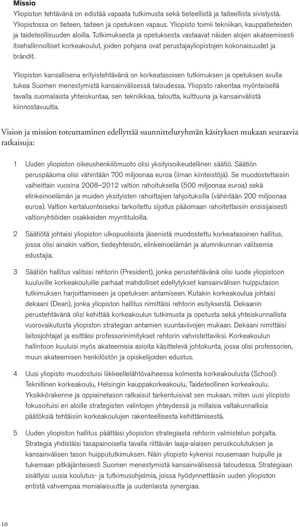 Tutkimuksesta ja opetuksesta vastaavat näiden alojen akateemisesti itsehallinnolliset korkeakoulut, joiden pohjana ovat perustajayliopistojen kokonaisuudet ja brändit.