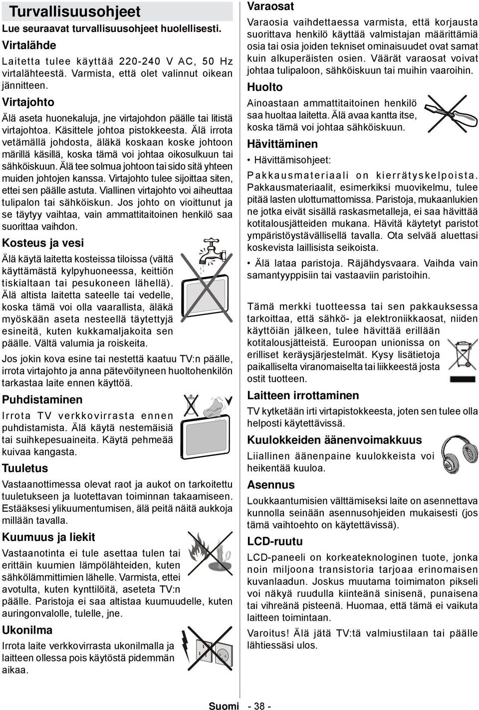 Älä irrota vetämällä johdosta, äläkä koskaan koske johtoon märillä käsillä, koska tämä voi johtaa oikosulkuun tai sähköiskuun. Älä tee solmua johtoon tai sido sitä yhteen muiden johtojen kanssa.