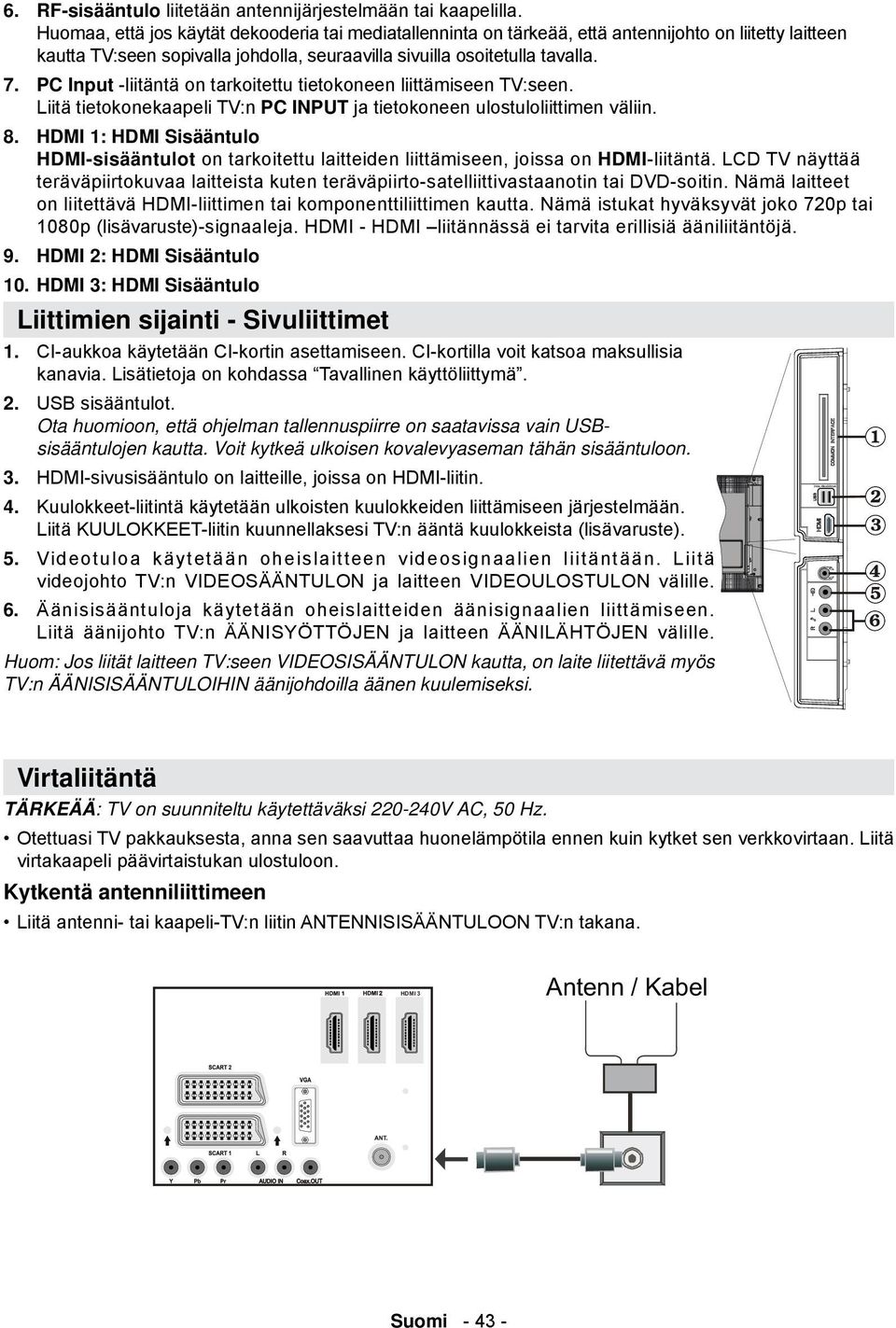 PC Input -liitäntä on tarkoitettu tietokoneen liittämiseen TV:seen. Liitä tietokonekaapeli TV:n PC INPUT ja tietokoneen ulostuloliittimen väliin. 8.