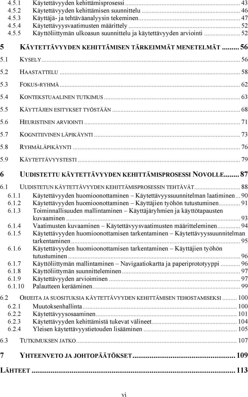 4 KONTEKSTUAALINEN TUTKIMUS... 63 5.5 KÄYTTÄJIEN ESITYKSET TYÖSTÄÄN... 68 5.6 HEURISTINEN ARVIOINTI... 71 5.7 KOGNITIIVINEN LÄPIKÄYNTI... 73 5.8 RYHMÄLÄPIKÄYNTI... 76 5.9 KÄYTETTÄVYYSTESTI.