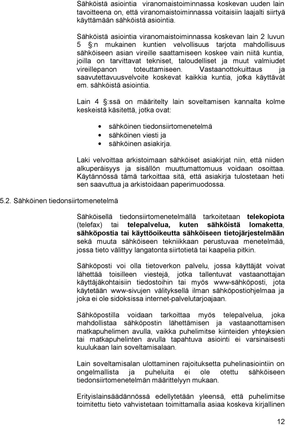 Sähköistä asiointia viranomaistoiminnassa koskevan lain 2 luvun 5 :n mukainen kuntien velvollisuus tarjota mahdollisuus sähköiseen asian vireille saattamiseen koskee vain niitä kuntia, joilla on