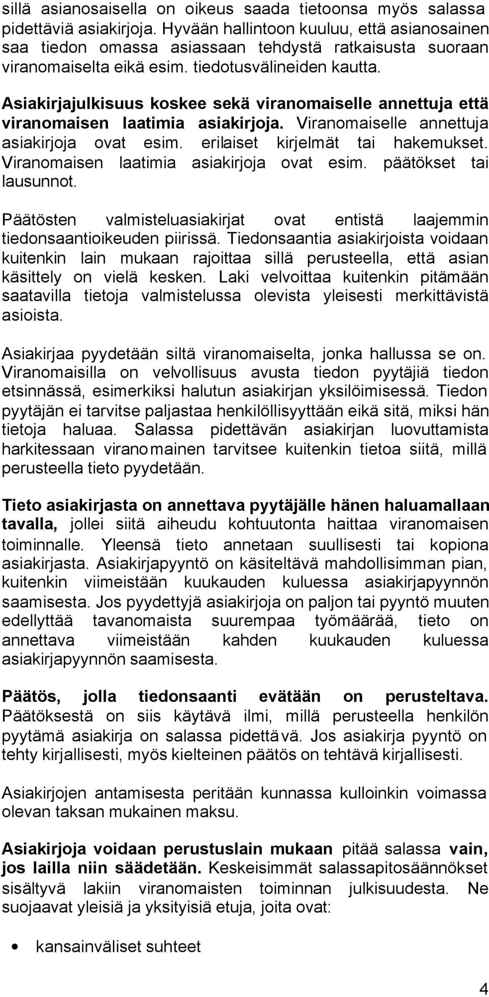 Asiakirjajulkisuus koskee sekä viranomaiselle annettuja että viranomaisen laatimia asiakirjoja. Viranomaiselle annettuja asiakirjoja ovat esim. erilaiset kirjelmät tai hakemukset.