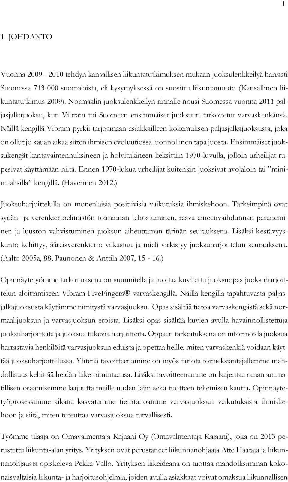 Näillä kengillä Vibram pyrkii tarjoamaan asiakkailleen kokemuksen paljasjalkajuoksusta, joka on ollut jo kauan aikaa sitten ihmisen evoluutiossa luonnollinen tapa juosta.