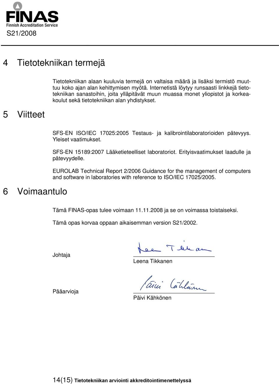 6 Voimaantulo SFS-EN ISO/IEC 17025:2005 Testaus- ja kalibrointilaboratorioiden pätevyys. Yleiset vaatimukset. SFS-EN 15189:2007 Lääketieteelliset laboratoriot.