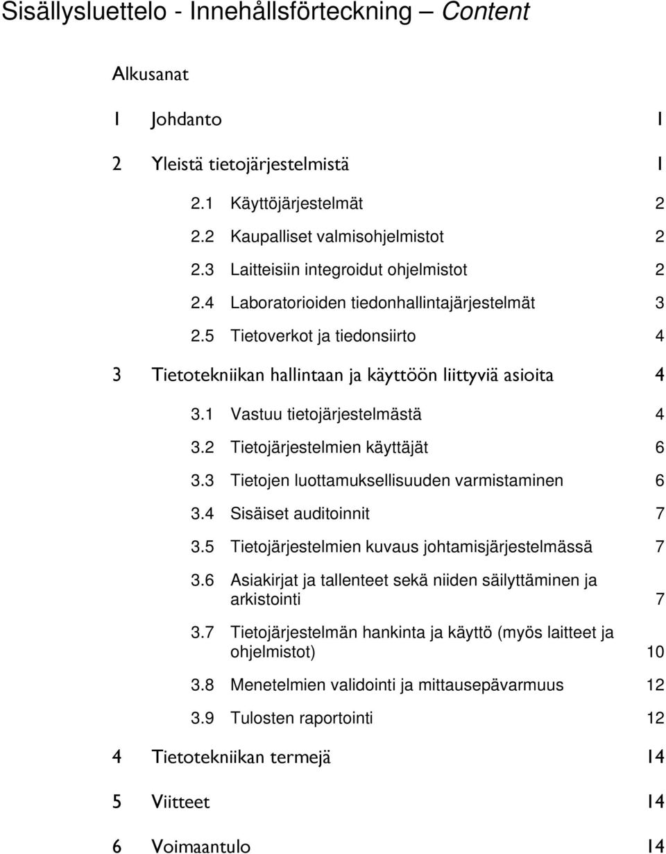 1 Vastuu tietojärjestelmästä 4 3.2 Tietojärjestelmien käyttäjät 6 3.3 Tietojen luottamuksellisuuden varmistaminen 6 3.4 Sisäiset auditoinnit 7 3.5 Tietojärjestelmien kuvaus johtamisjärjestelmässä 7 3.