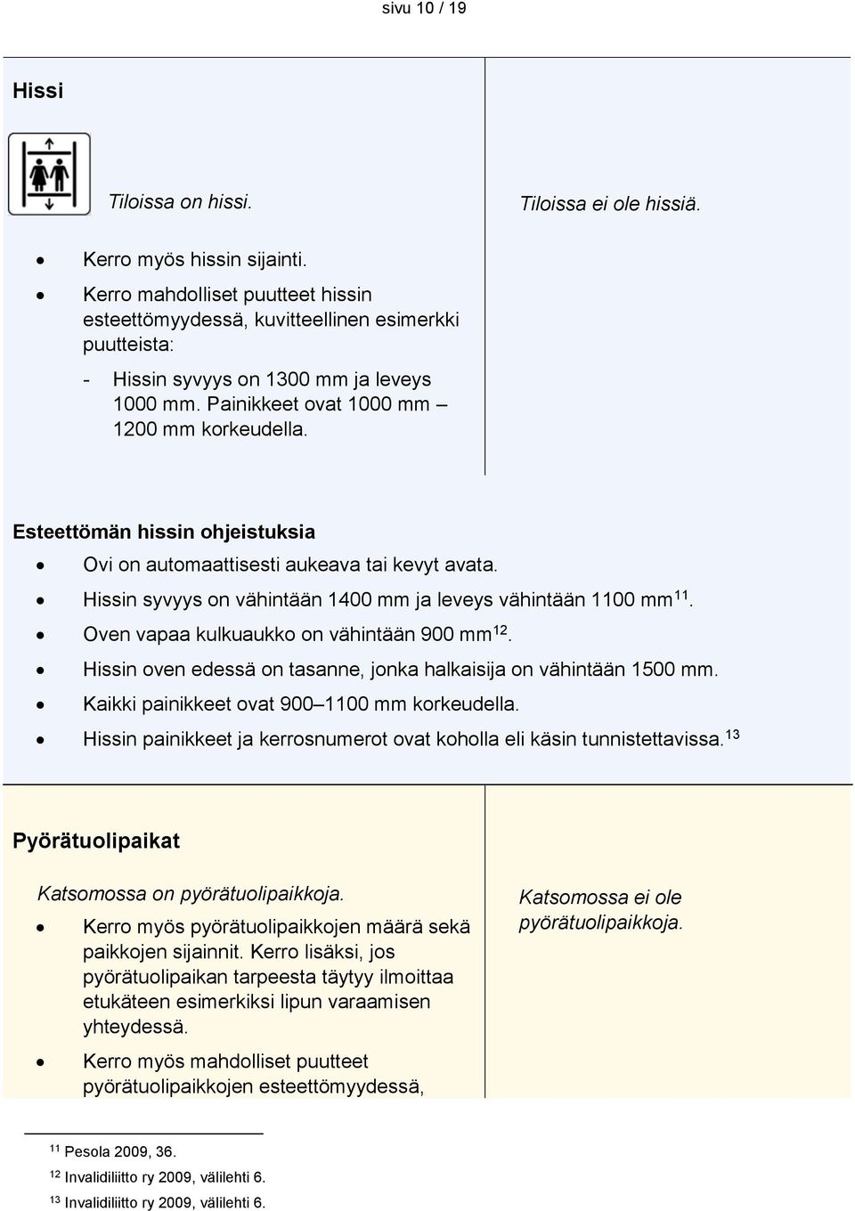 Esteettömän hissin ohjeistuksia Ovi on automaattisesti aukeava tai kevyt avata. Hissin syvyys on vähintään 1400 mm ja leveys vähintään 1100 mm 11. Oven vapaa kulkuaukko on vähintään 900 mm 12.