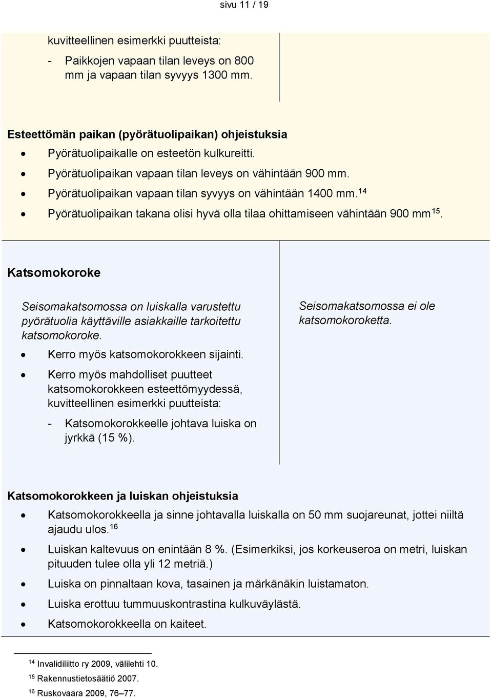 Pyörätuolipaikan vapaan tilan syvyys on vähintään 1400 mm. 14 Pyörätuolipaikan takana olisi hyvä olla tilaa ohittamiseen vähintään 900 mm 15.