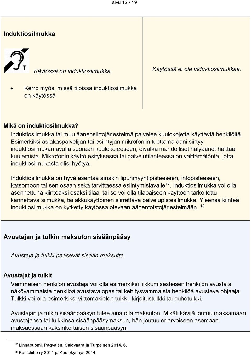 Esimerkiksi asiakaspalvelijan tai esiintyjän mikrofoniin tuottama ääni siirtyy induktiosilmukan avulla suoraan kuulokojeeseen, eivätkä mahdolliset hälyäänet haittaa kuulemista.