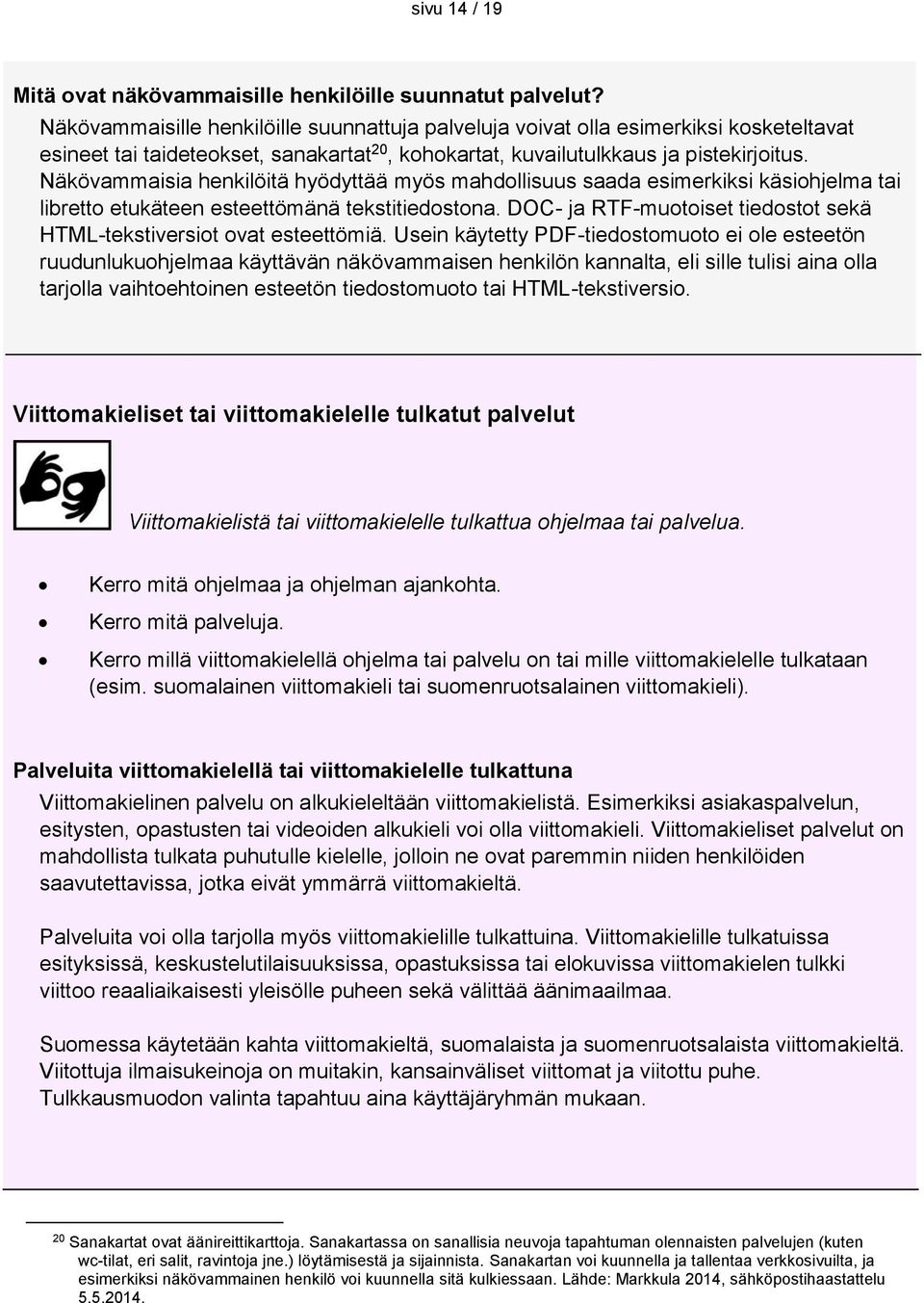 Näkövammaisia henkilöitä hyödyttää myös mahdollisuus saada esimerkiksi käsiohjelma tai libretto etukäteen esteettömänä tekstitiedostona.