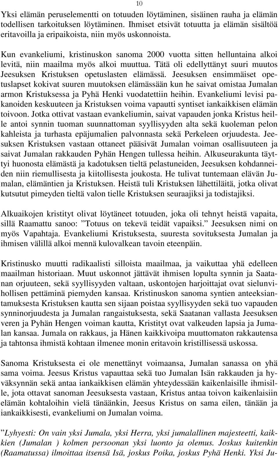 Kun evankeliumi, kristinuskon sanoma 2000 vuotta sitten helluntaina alkoi levitä, niin maailma myös alkoi muuttua. Tätä oli edellyttänyt suuri muutos Jeesuksen Kristuksen opetuslasten elämässä.