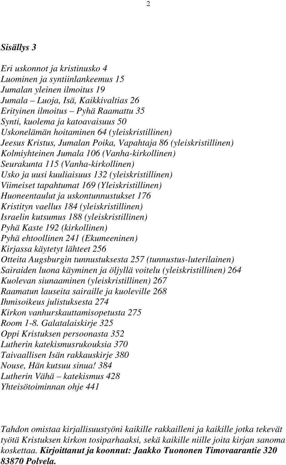 (Vanha-kirkollinen) Usko ja uusi kuuliaisuus 132 (yleiskristillinen) Viimeiset tapahtumat 169 (Yleiskristillinen) Huoneentaulut ja uskontunnustukset 176 Kristityn vaellus 184 (yleiskristillinen)