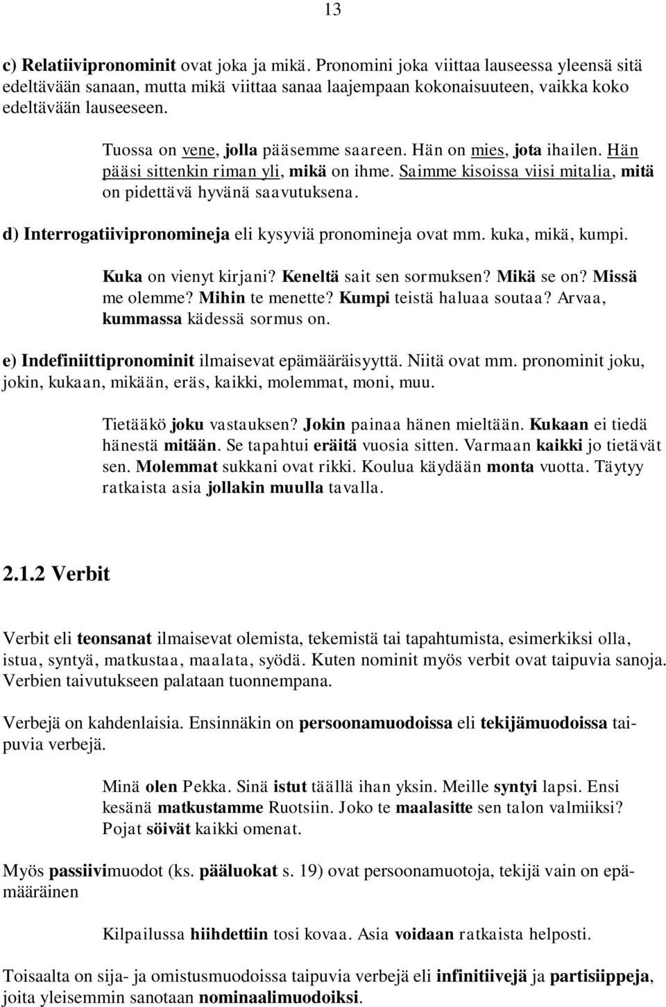 d) Interrogatiivipronomineja eli kysyviä pronomineja ovat mm. kuka, mikä, kumpi. Kuka on vienyt kirjani? Keneltä sait sen sormuksen? Mikä se on? Missä me olemme? Mihin te menette?