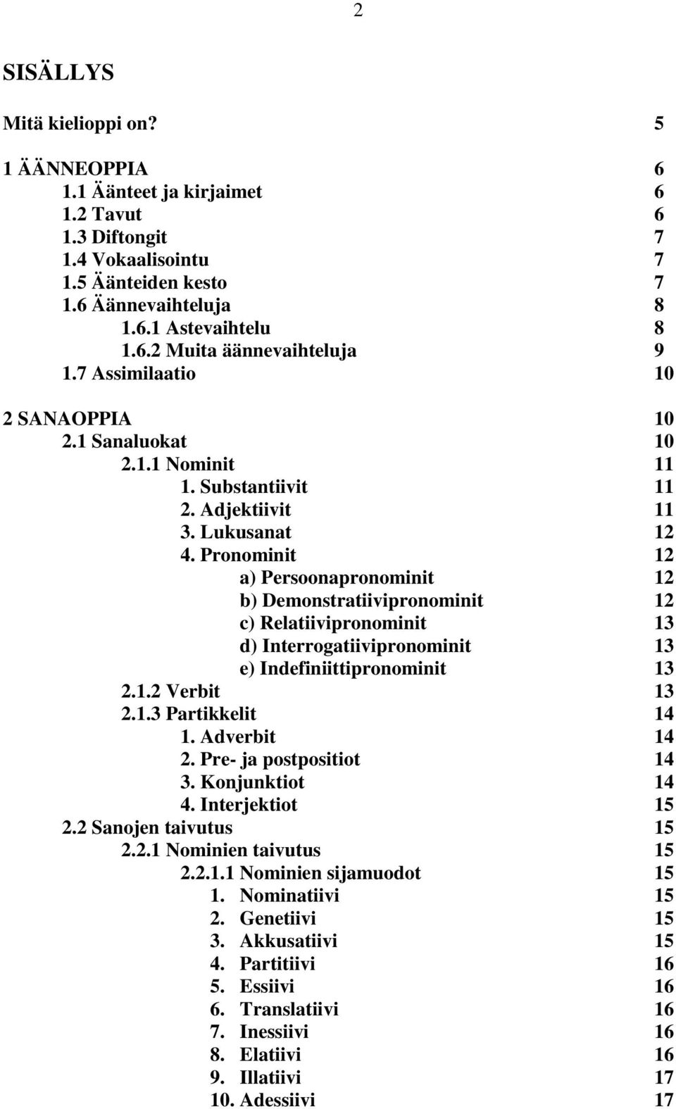 Pronominit 12 a) Persoonapronominit 12 b) Demonstratiivipronominit 12 c) Relatiivipronominit 13 d) Interrogatiivipronominit 13 e) Indefiniittipronominit 13 2.1.2 Verbit 13 2.1.3 Partikkelit 14 1.