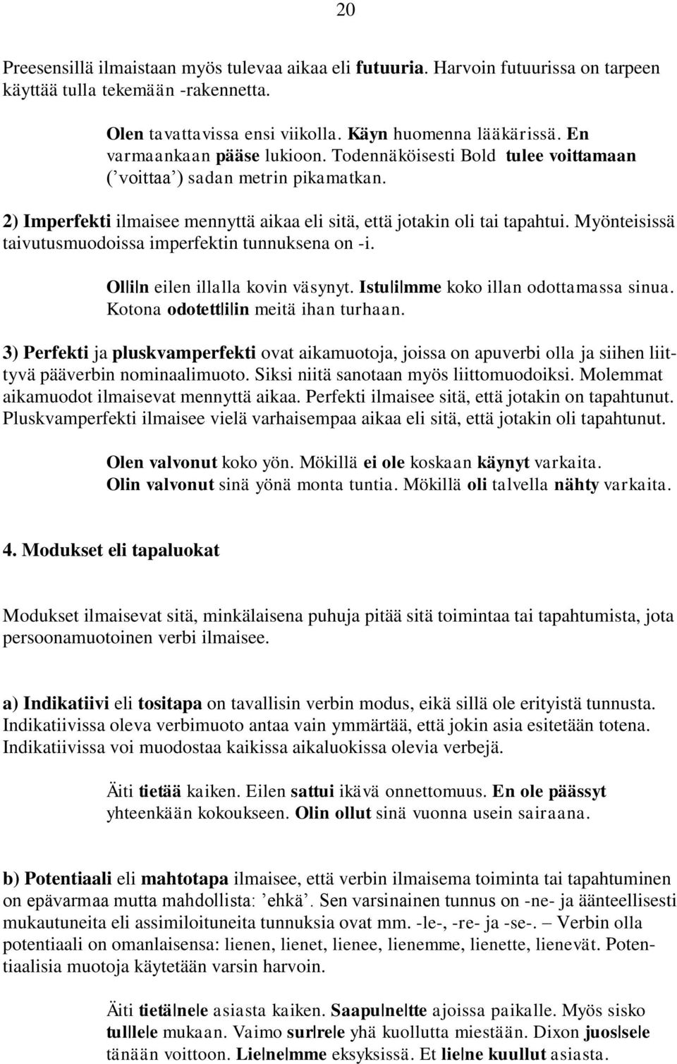 Myönteisissä taivutusmuodoissa imperfektin tunnuksena on -i. Ol i n eilen illalla kovin väsynyt. Istu i mme koko illan odottamassa sinua. Kotona odotett i in meitä ihan turhaan.