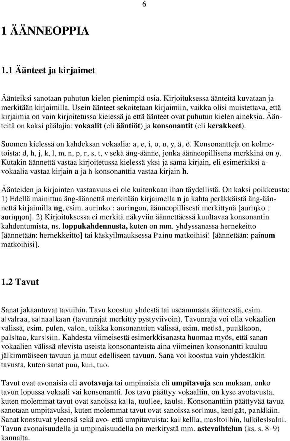 Äänteitä on kaksi päälajia: vokaalit (eli ääntiöt) ja konsonantit (eli kerakkeet). Suomen kielessä on kahdeksan vokaalia: a, e, i, o, u, y, ä, ö.