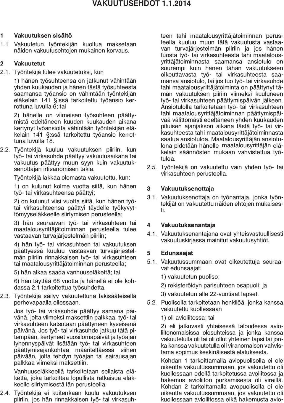 kunut vä hintään yhden kuukauden ja hänen tästä työsuh teesta saamansa työansio on vä hintään työntekijän elä kelain 141 :ssä tarkoitettu työansio kerrottuna luvulla 6; tai 2) hänelle on viimeisen