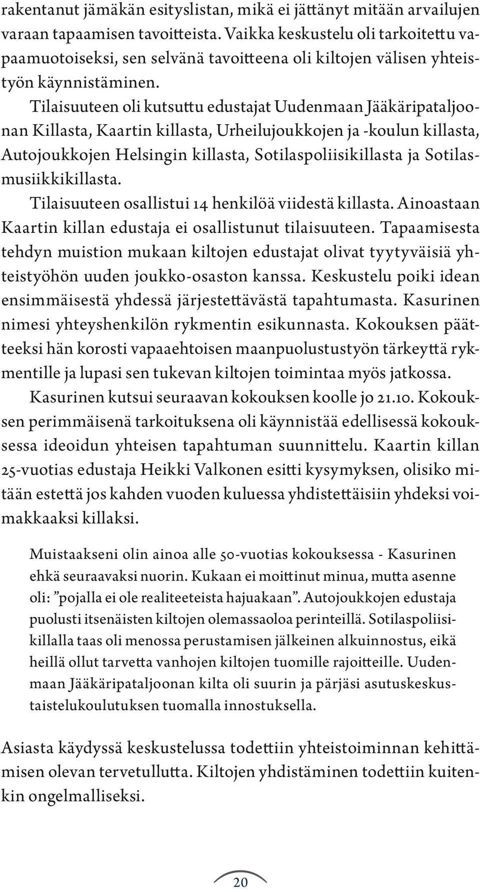 Tilaisuuteen oli kutsuttu edustajat Uudenmaan Jääkäripataljoonan Killasta, Kaartin killasta, Urheilujoukkojen ja -koulun killasta, Autojoukkojen Helsingin killasta, Sotilaspoliisikillasta ja