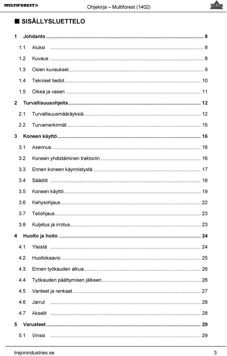 4 Säädöt... 18 3.5 Koneen käyttö... 19 3.6 Kehysohjaus... 22 3.7 Teliohjaus... 23 3.8 Kuljetus ja irrotus... 23 4 Huolto ja hoito... 24 4.1 Yleistä... 24 4.2 Huoltokaavio... 25 4.