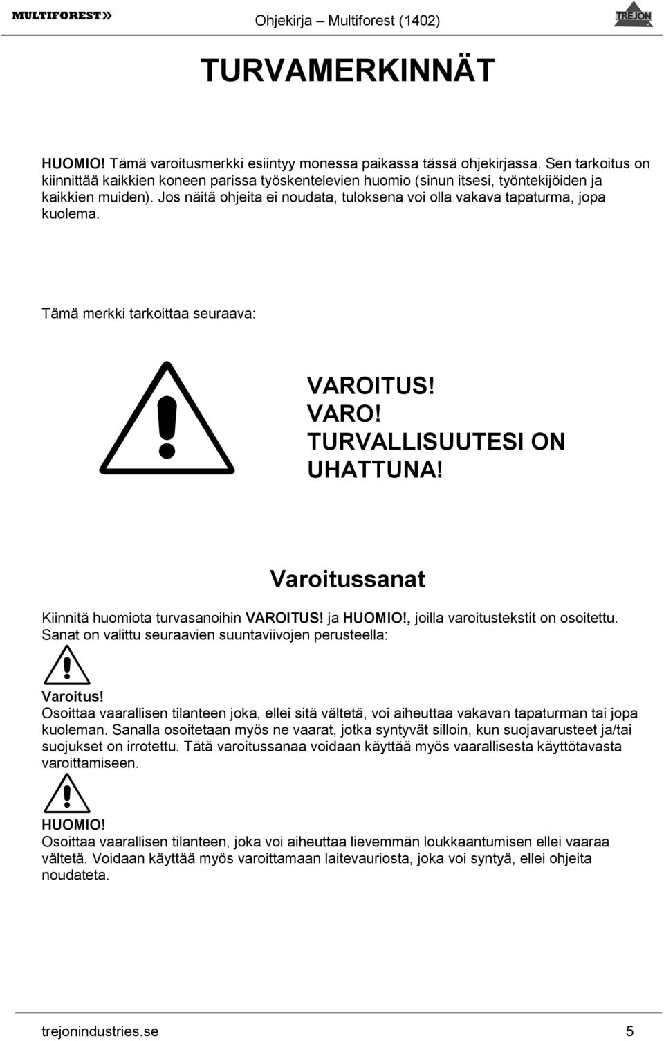 Jos näitä ohjeita ei noudata, tuloksena voi olla vakava tapaturma, jopa på insidan kuolema. av Tämä merkki tarkoittaa seuraava: VAROITUS! VARO! TURVALLISUUTESI ON UHATTUNA!