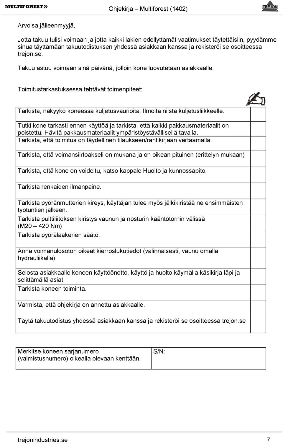 Ilmoita niistä kuljetusliikkeelle. Tutki kone tarkasti ennen käyttöä ja tarkista, että kaikki pakkausmateriaalit on poistettu. Hävitä pakkausmateriaalit ympäristöystävällisellä tavalla.