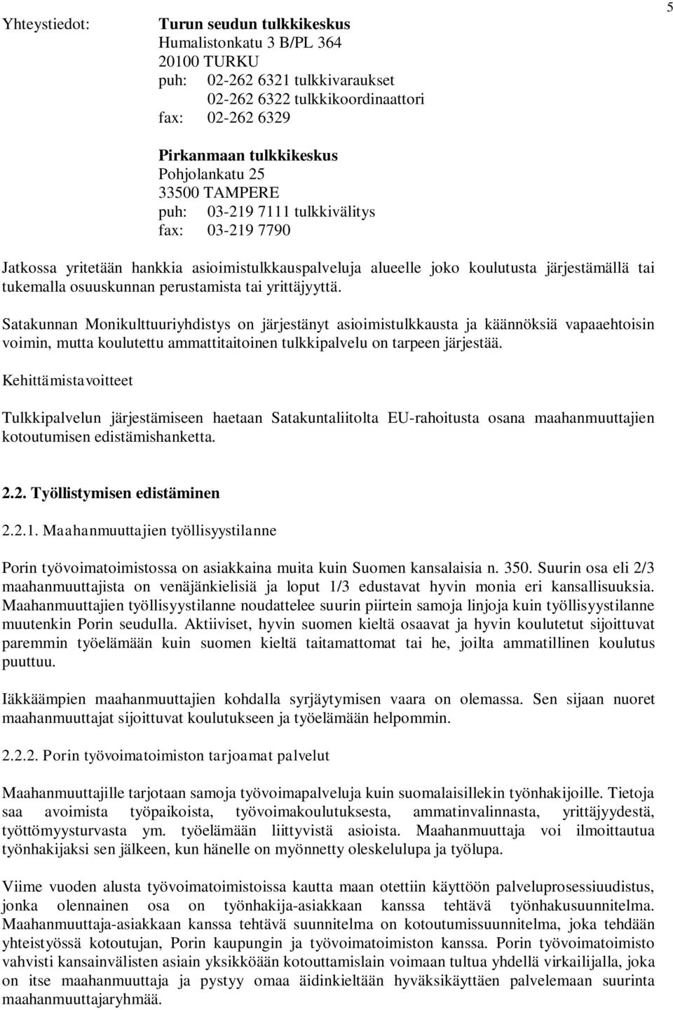 tai yrittäjyyttä. Satakunnan Monikulttuuriyhdistys on järjestänyt asioimistulkkausta ja käännöksiä vapaaehtoisin voimin, mutta koulutettu ammattitaitoinen tulkkipalvelu on tarpeen järjestää.