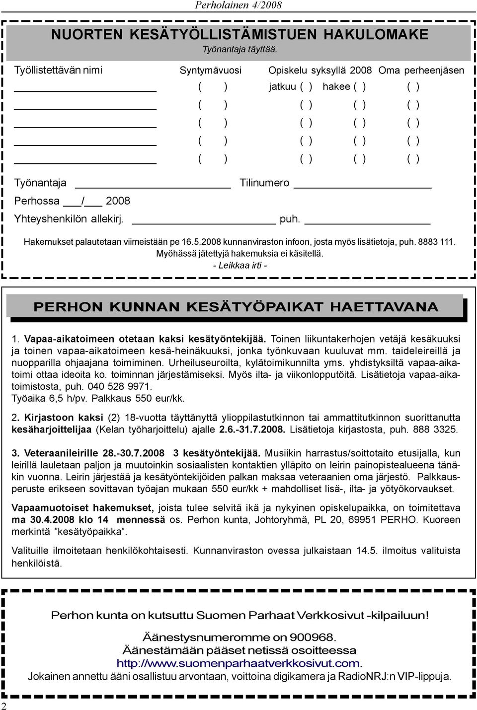 2008 Yhteyshenkilön allekirj. puh. Hakemukset palautetaan viimeistään pe 16.5.2008 kunnanviraston infoon, josta myös lisätietoja, puh. 8883 111. Myöhässä jätettyjä hakemuksia ei käsitellä.