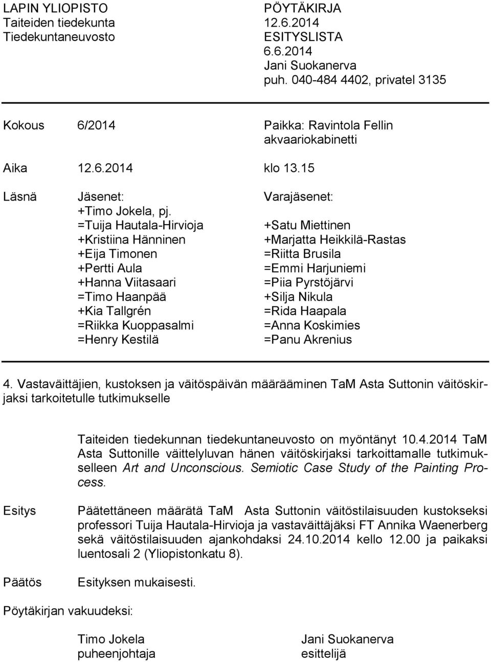 =Tuija Hautala-Hirvioja +Satu Miettinen +Kristiina Hänninen +Marjatta Heikkilä-Rastas +Eija Timonen =Riitta Brusila +Pertti Aula =Emmi Harjuniemi +Hanna Viitasaari =Piia Pyrstöjärvi =Timo Haanpää