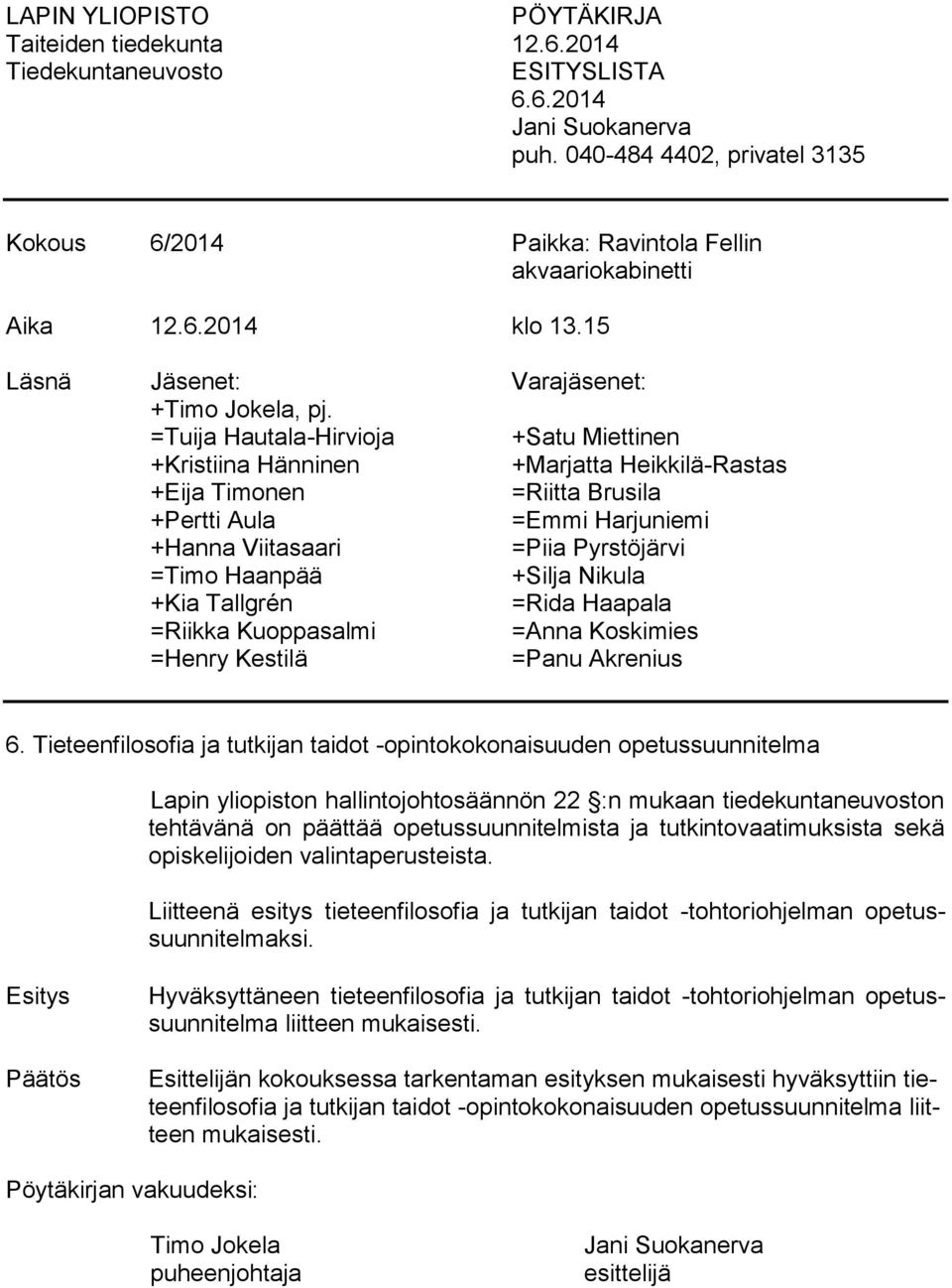 =Tuija Hautala-Hirvioja +Satu Miettinen +Kristiina Hänninen +Marjatta Heikkilä-Rastas +Eija Timonen =Riitta Brusila +Pertti Aula =Emmi Harjuniemi +Hanna Viitasaari =Piia Pyrstöjärvi =Timo Haanpää