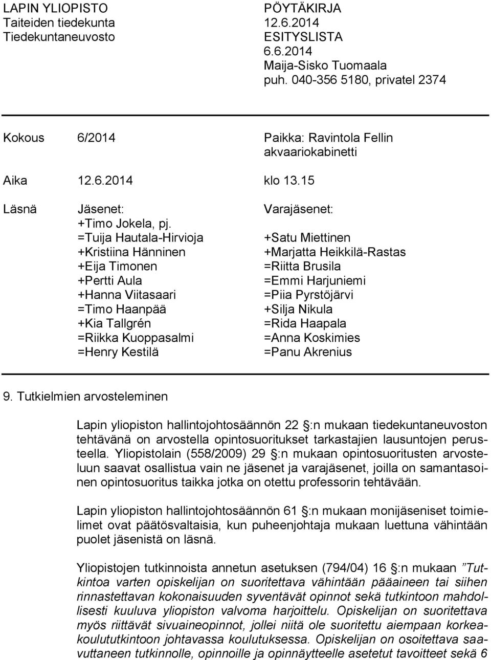 =Tuija Hautala-Hirvioja +Satu Miettinen +Kristiina Hänninen +Marjatta Heikkilä-Rastas +Eija Timonen =Riitta Brusila +Pertti Aula =Emmi Harjuniemi +Hanna Viitasaari =Piia Pyrstöjärvi =Timo Haanpää