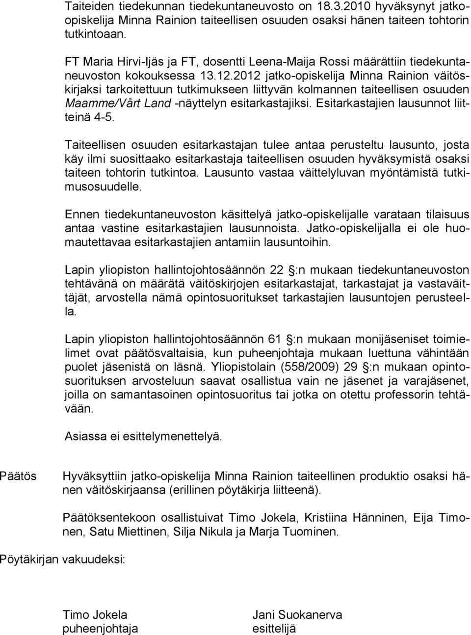 2012 jatko-opiskelija Minna Rainion väitöskirjaksi tarkoitettuun tutkimukseen liittyvän kolmannen taiteellisen osuuden Maamme/Vårt Land -näyttelyn esitarkastajiksi.