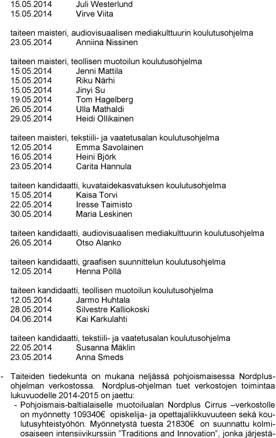 05.2014 Emma Savolainen 16.05.2014 Heini Björk 23.05.2014 Carita Hannula taiteen kandidaatti, kuvataidekasvatuksen koulutusohjelma 15.05.2014 Kaisa Torvi 22.05.2014 Iresse Taimisto 30.05.2014 Maria Leskinen taiteen kandidaatti, audiovisuaalisen mediakulttuurin koulutusohjelma 26.