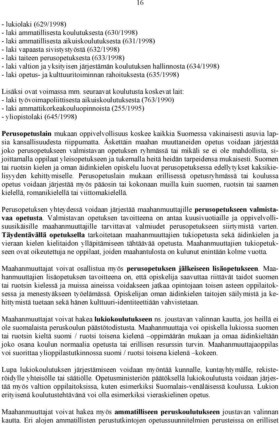 seuraavat koulutusta koskevat lait: - laki työvoimapoliittisesta aikuiskoulutuksesta (763/1990) - laki ammattikorkeakouluopinnoista (255/1995) - yliopistolaki (645/1998) Perusopetuslain mukaan